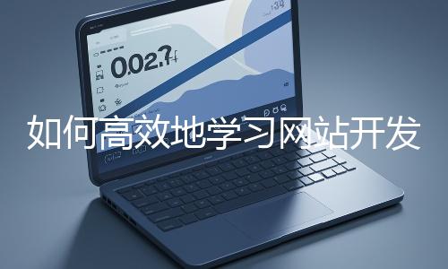 如何高效地學(xué)習(xí)網(wǎng)站開(kāi)發(fā)的基礎(chǔ)知識(shí)？